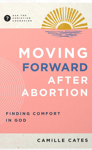 Moving Forward after Abortion: Finding Comfort in God by Camille Cates