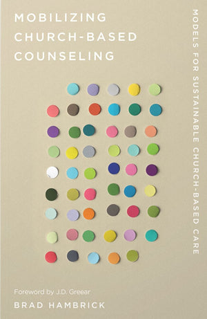 Mobilizing Church-Based Counseling: Models for Sustainable Church-Based Care by Brad Hambrick