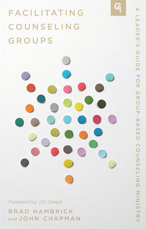 Facilitating Counseling Groups: A Leader's Guide for Group-Based Counseling Ministry by Brad Hambrick; John Chapman