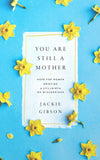 You Are Still a Mother: Hope for Women Grieving a Stillbirth or Miscarriage by Jackie Gibson