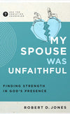 My Spouse Was Unfaithful: Finding Strength in God's Presence by Robert D. Jones