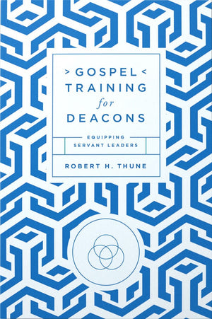 Gospel Training for Deacons: Equipping Servant Leaders by Robert H. Thune