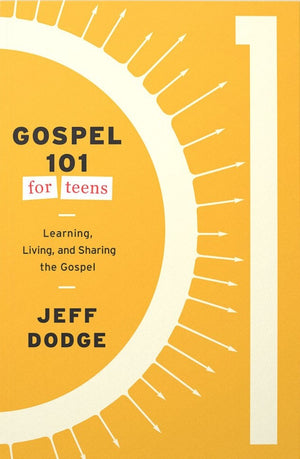 Gospel 101 for Teens: Learning, Living, and Sharing the Gospel by Jeff Dodge