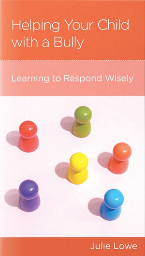 Helping Your Child with a Bully: Learning to Respond Wisely by Julie Lowe