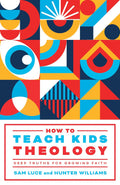 How to Teach Kids Theology: Deep Truths for Growing Faith by Sam Luce; Hunter Williams
