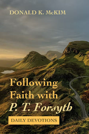 Following Faith with P. T. Forsyth: Daily Devotions by Donald K. McKim