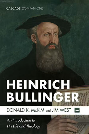 Heinrich Bullinger: An Introduction to His Life and Theology by Donald K. McKim; Jim West