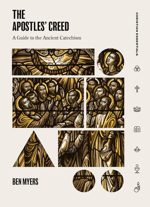 The Apostles’ Creed: A Guide to the Ancient Catechism By Ben Myers