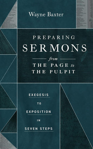 Preparing Sermons from the Page to the Pulpit: Exegesis to Exposition in Seven Steps by Wayne Baxter