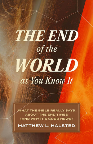 End of the World as You Know It, The: What the Bible Really Says about the End Times (And Why It’s Good News) by Matthew L. Halsted