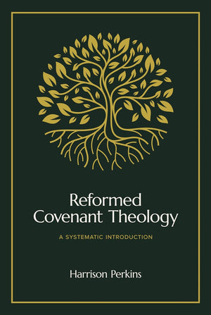 Reformed Covenant Theology: A Systematic Introduction by Harrison Perkins
