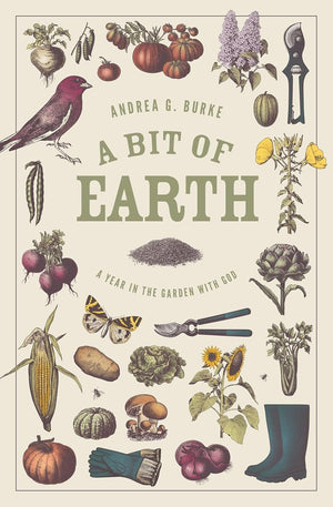 Bit of Earth, A: A Year in the Garden with God by Andrea G. Burke