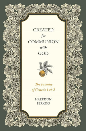 Created for Communion with God: The Promise of Genesis 1 and 2 by Harrison Perkins