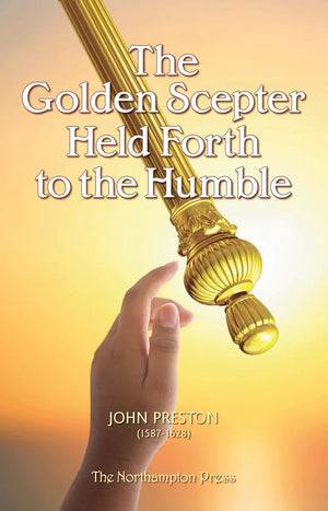 Golden Scepter Held Forth to the Humble, The by John Preston; Dr. Don Kistler (Editor)