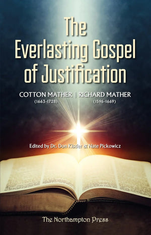 Everlasting Gospel of Justification, The by Cotton Mather; Richard Mather; Dr. Don Kistler and Nate Pickowicz (Editors)