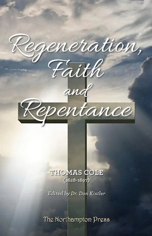 Regeneration, Faith and Repentance by Thomas Cole; Dr. Don Kistler (Editor)