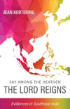 Say Among the Heathen the Lord Reigns: Evidences in Southeast Asia by Jean Kortering