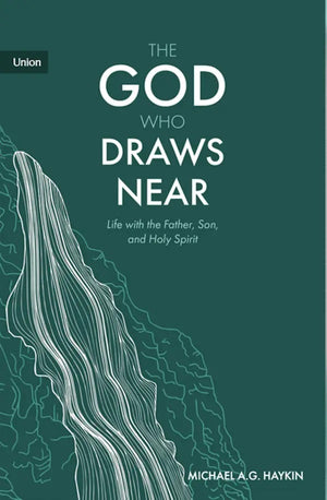 God Who Draws Near, The: Life with the Father, Son and Holy Spirit by Michael A. G. Haykin