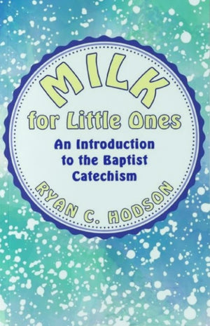 Milk for Little Ones: The Baptist Catechism for Children by Ryan C. Hodson