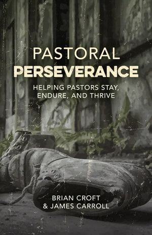 Pastoral Perseverance: Helping pastors stay, endure, and thrive by Brian Croft; James B Carroll