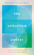 Unhurried Pastor, The: Redefining Productivity for a More Sustainable Ministry by Brian Croft; Ronnie Martin