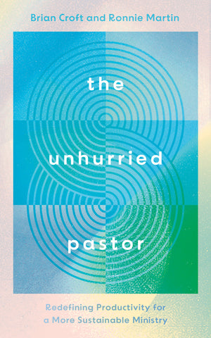Unhurried Pastor, The: Redefining Productivity for a More Sustainable Ministry by Brian Croft; Ronnie Martin