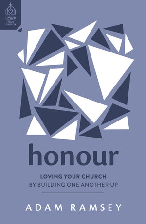 Honour: Loving Your Church by Building One Another Up by Adam Ramsey
