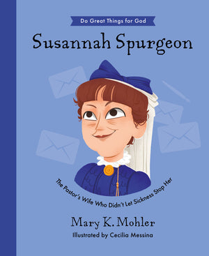 Susannah Spurgeon: The Pastor’s Wife Who Didn’t Let Sickness Stop Her by Mary Mohler; Cecilia Messina (Illustrator)