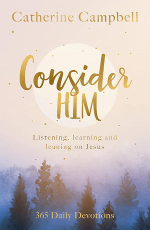 Consider Him: Listening, Learning and Leaning on Jesus: 365 Daily Devotions by Catherine Campbell