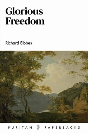 PPB Glorious Freedom: The Excellency of the Gospel Above the Law by Richard Sibbes