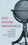 Five Pioneer Missionaries: David Brainerd, William C. Burns, John Eliot, Henry Martyn, John G. Paton