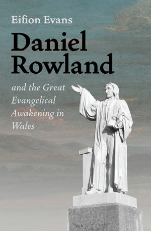 Daniel Rowland and the Great Evangelical Awakening in Wales by Eifion Evans
