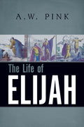 Life of Elijah, The by A. W. Pink