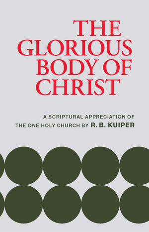 Glorious Body Of Christ, The: A Scriptural Appreciation of the One Holy Church