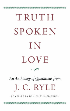 Truth Spoken In Love: An Anthology of Quotations from J. C. Ryle
