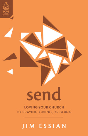 Send: Loving Your Church by Praying, Giving, or Going by Jim Essian