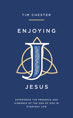 Enjoying Jesus: Experience the Presence and Kindness of the Son of God in Everyday Life by Tim Chester