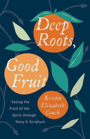 Deep Roots, Good Fruit: Seeing the Fruit of the Spirit through Story & Scripture by Kristin Elizabeth Couch