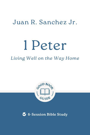 GBG 1 Peter: Living Well on the Way Home by Juan R. Sanchez Jr