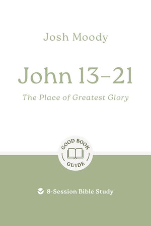 GBG John 13–21: The Place of Greatest Glory by Josh Moody