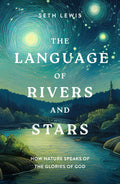 Language of Rivers and Stars, The: How Nature Speaks of the Glories of God