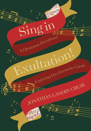 Sing in Exultation: A Christmas Devotional Exploring Our Favourite Carols by Jonathan Landry Cruse