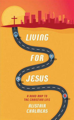 Living for Jesus: A Road Map to the Christian Life