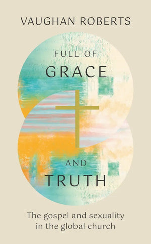 Full of Grace and Truth: The gospel and sexuality in the global church