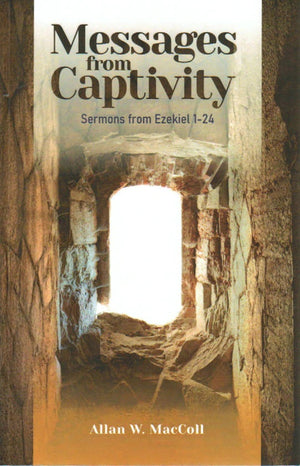 Messages from Captivity: Sermons from Ezekiel 1-24 by Allan W. MacColl
