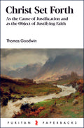 PPB Christ Set Forth: As the Cause of Justification and as the Object of Justifying Faith by Thomas Goodwin