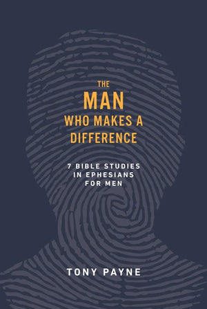 Man Who Makes a Difference, The: 7 Bible studies in Ephesians for men by Tony Payne