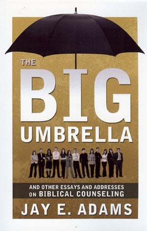 Big Umbrella and Other Essays and Addresses on Biblical Counseling by Jay E. Adams