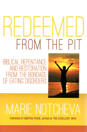 Redeemed From the Pit: Biblical Repentance And Restoration From The Bondage of Eating Disorders by Marie Notcheva