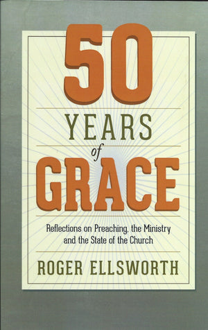 50 Years of Grace: Reflections on Preaching, the Ministry, and the State of the Church by Roger Ellsworth
